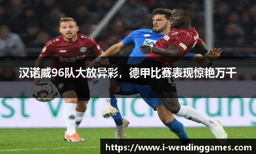汉诺威96队大放异彩，德甲比赛表现惊艳万千