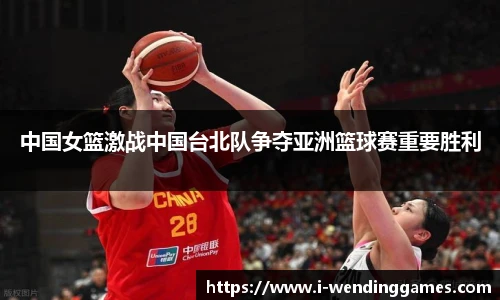 中国女篮激战中国台北队争夺亚洲篮球赛重要胜利