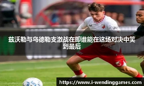 兹沃勒与乌德勒支激战在即谁能在这场对决中笑到最后